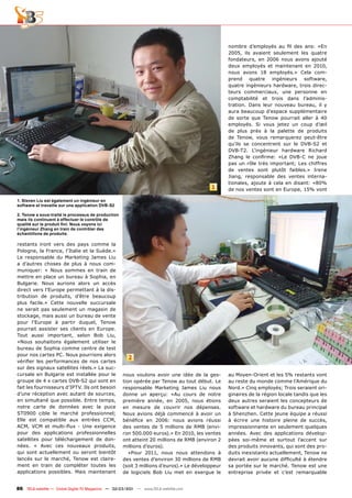 nombre d’employés au ﬁl des ans: «En
                                                                                                 2005, ils avaient seulement les quatre
                                                                                                 fondateurs, en 2006 nous avons ajouté
                                                                                                 deux employés et maintenant en 2010,
                                                                                                 nous avons 18 employés.» Cela com-
                                                                                                 prend quatre ingénieurs software,
                                                                                                 quatre ingénieurs hardware, trois direc-
                                                                                                 teurs commerciaux, une personne en
                                                                                                 comptabilité et trois dans l’adminis-
                                                                                                 tration. Dans leur nouveau bureau, il y
                                                                                                 aura beaucoup d’espace supplémentaire
                                                                                                 de sorte que Tenow pourrait aller à 40
                                                                                                 employés. Si vous jetez un coup d’œil
                                                                                                 de plus près à la palette de produits
                                                                                                 de Tenow, vous remarquerez peut-être
                                                                                                 qu’ils se concentrent sur le DVB-S2 et
                                                                                                 DVB-T2. L’ingénieur hardware Richard
                                                                                                 Zhang le conﬁrme: «Le DVB-C ne joue
                                                                                                 pas un rôle très important; Les chiffres
                                                                                                 de ventes sont plutôt faibles.» Irene
                                                                                                 Jiang, responsable des ventes interna-
                                                                                                 tionales, ajoute à cela en disant: «80%
                                                                                          1      de nos ventes sont en Europe, 15% vont

1. Steven Liu est également un ingénieur en
software et travaille sur une application DVB-S2

2. Tenow a sous-traité le processus de production
mais ils continuent à effectuer le contrôle de
qualité sur le produit ﬁni: Nous voyons ici
l‘ingénieur Zhang en train de contrôler des
échantillons de produits.

restants iront vers des pays comme la
Pologne, la France, l’Italie et la Suède.»
Le responsable du Marketing James Liu
a d’autres choses de plus à nous com-
muniquer: « Nous sommes en train de
mettre en place un bureau à Sophia, en
Bulgarie. Nous aurions alors un accès
direct vers l’Europe permettant à la dis-
tribution de produits, d’être beaucoup
plus facile.» Cette nouvelle succursale
ne serait pas seulement un magasin de
stockage, mais aussi un bureau de vente
pour l’Europe à partir duquel, Tenow
pourrait assister ses clients en Europe.
Tout aussi important, selon Bob Liu,
«Nous souhaitons également utiliser le
bureau de Sophia comme centre de test
pour nos cartes PC. Nous pourrions alors
                                                       2
vériﬁer les performances de nos cartes
sur des signaux satellites réels.» La suc-
cursale en Bulgarie est installée pour le           nous voulons avoir une idée de la ges-       au Moyen-Orient et les 5% restants vont
groupe de 4 x cartes DVB-S2 qui sont en             tion opérée par Tenow au tout début. Le      au reste du monde comme l’Amérique du
fait les fournisseurs d’IPTV. Ils ont besoin        responsable Marketing James Liu nous         Nord.» Cinq employés; Trois seraient ori-
d’une réception avec autant de sources,             donne un aperçu: «Au cours de notre          ginaires de la région locale tandis que les
en simultané que possible. Entre temps,             première année, en 2005, nous étions         deux autres seraient les concepteurs de
notre carte de données avec la puce                 en mesure de couvrir nos dépenses.           software et hardware du bureau principal
ST0900 cible le marché professionnel;               Nous avions déjà commencé à avoir un         à Shenzhen. Cette jeune équipe a réussi
Elle est compatible aux entrées CCM,                bénéﬁce en 2006: nous avions réussi          à écrire une histoire pleine de succès,
ACM, VCM et multi-ﬂux - Une exigence                des ventes de 5 millions de RMB (envi-       impressionnante en seulement quelques
pour des applications professionnelles              ron 500.000 euros).» En 2010, les ventes     années. Avec des applications dévelop-
satellites pour téléchargement de don-              ont atteint 20 millions de RMB (environ 2    pées soi-même et surtout l’accent sur
nées. « Avec ces nouveaux produits,                 millions d’euros).                           des produits innovants, qui sont des pro-
qui sont actuellement ou seront bientôt                «Pour 2011, nous nous attendons à         duits inexistants actuellement, Tenow ne
lancés sur le marché, Tenow est claire-             des ventes d’environ 30 millions de RMB      devrait avoir aucune difﬁculté à étendre
ment en train de compléter toutes les               (soit 3 millions d’euros).» Le développeur   sa portée sur le marché. Tenow est une
applications possibles. Mais maintenant             de logiciels Bob Liu met en exergue le       entreprise privée et c’est remarquable


86 TELE-satellite — Global Digital TV Magazine — 02-03/201 — www.TELE-satellite.com
                                                         1
 