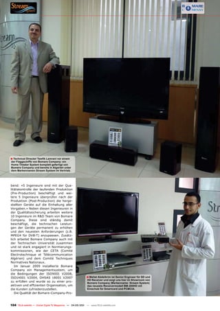 ■ Technical Director Tewfik Lamrani vor einem
der Flaggschiffe von Bomare Company: ein
Home Theater System komplett gefertigt von
Bomare Company und bereits in Algerien unter
dem Markennamen Stream System im Vertrieb.




bend: «5 Ingenieure sind mit der Qua-
litätskontrolle der laufenden Produktion
(Pre-Production) beschäftigt und wei-
tere 5 Ingenieure überprüfen nach der
Produktion (Post-Production) die herge-
stellten Geräte auf die Einhaltung aller
Vorgaben.» Neben diesen Ingenieuren in
der Qualitätssicherung arbeiten weitere
10 Ingenieure im R&D Team von Bomare
Company. Diese sind ständig damit
beschäftigt, die technischen Leistun-
gen der Geräte permanent zu erhöhen
und den neuesten Anforderungen (z.B.
MPEG4 für DVB-T) anzupassen. Zusätz-
lich arbeitet Bomare Company auch mit
der Technischen Universität zusammen
und ist stark engagiert in Normierungs-
kommissionen, wie der CETA (Comité
Electrotechnique et Télécommunication
Algérien) und dem Comité Techniques
Normatives Nationaux.
   Im Januar 2009 installierte Bomare
Company ein Managementsystem, um
die Bedingungen der ISO9001 V2008,
ISO14001 V2004, OHSAS 18001 V2007                           ■ Mellat Abdelkrim ist Senior Engineer für SD und
                                                             HD Receiver und zeigt uns hier im Showroom von
zu erfüllen und wurde so zu einer pro-                       Bomare Company (Markenname: Stream System)
aktiven und effizienten Organisation, um                     das neueste Receivermodell BM-200HD mit
die Kunden zufriedenzustellen.                               Einschub für Smartcard und PCMCIA.
   Die Qualität der Bomare-Company-Pro-



104 TELE-satellite — Global Digital TV Magazine — 04-05/201 — www.TELE-satellite.com
                                                          1
 