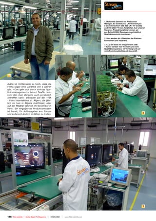 1. Mohamed Demiche ist Production
                                                                                       Manager. Er erzählt uns: „Wir können pro
                                                                                       8-Stundenschicht 300-400 CRT-TV-Geräte
                                                                                       und 700 LCD-TV-Sets herstellen. Auf unserer
                                                                                       Receiver-Produktionslinie können wir
                                                                                       pro Schicht 2000 Receiver einschließlich
                                                                                       Qualitätskontrolle montieren.“

                                                                                       2. Hier werden die Lötstellen der Platinen
                                                                                       kontrolliert und repariert

                                                                                       3. LCD-TV-Sets mit integriertem DVB-
                                                                                       T-Tuner werden hier montiert und vom
                                                                                       Qualitätsinspekteur im Vordergrund auf
                                                                                       volle Funktionstüchtigkeit überprüft.




 1


dukte ist mittlerweile so hoch, dass die
Firma sogar eine Garantie von 5 Jahren
gibt. «Das geht nur durch striktes Qua-
litätsmanagement,» betont Tewfik Lam-
rani, den man übrigens auch persönlich
antreffen kann: entweder auf der «FIA
- Foire International d` Alger», die jähr-
lich im Juni in Algiers stattfindet, oder
auf der MIDEST jährlich im November in
Paris. Ein engagiertes Produktionsteam
ist bereit, für Auftraggeber aus Europa
und anderen Ländern in Aktion zu treten!                                                                                            2




                                                                                                                                    3


108 TELE-satellite — Global Digital TV Magazine — 04-05/201 — www.TELE-satellite.com
                                                          1
 