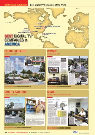 COMPANIES OVERVIEW                                              Best Digital TV Companies of the World




                                                                             H   SATMAN

                                                                          FORTECSTAR H H WORLDWIDE SATELLITES
                                                                                      H MFC
                                               SEATEL       H                SADOUN H

                                        SONICVIEW H                   H   COWMIX
                                 QUALITY SATELLITE H
                                                                                              GLOBAL SATELLITE

BEST DIGITAL TV
                                                                                          H
                                                                                          H   SEATEL




COMPANIES in
AMERICA
GLOBAL SATELLITE                                                                                  COWMIX
Satellite Dealer, USA                                                                             Satellite Dealer, USA




www.TELE-satellite.com/TELE-satellite-1007/eng/globalsatellite.pdf                                www.TELE-satellite.com/TELE-satellite-1003/eng/cowmix.pdf




QUALITY SATELLITE                                                                                 SEATEL
Satellite Dealer, USA                                                                             Maritime 3-Axis Dish Manufacturer, USA




www.TELE-satellite.com/TELE-satellite-1005/eng/qualitysatellite.pdf                               www.TELE-satellite.com/TELE-satellite-0911/eng/seatel.pdf
                                                                                                  www.TELE-satellite.com/TELE-satellite-0901/eng/seatel.pdf



140 TELE-satellite — Global Digital TV Magazine — 04-05/201 — www.TELE-satellite.com
                                                          1                                                                                                   – Operator Market Qualified
 