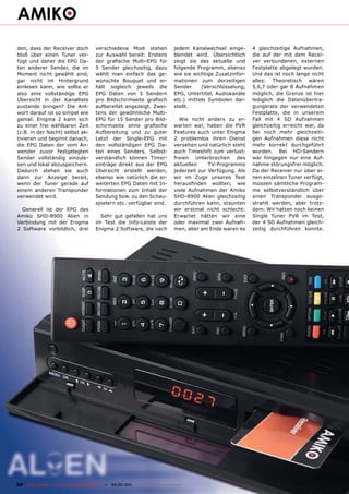 den, dass der Receiver doch            verschiedene Modi stehen                jedem Kanalwechsel einge-       4 gleichzeitige Aufnahmen,
bloß über einen Tuner ver-             zur Auswahl bereit: Erstens             blendet wird. Übersichtlich     die auf der mit dem Recei-
fügt und daher die EPG Da-             der grafische Multi-EPG für             zeigt sie das aktuelle und      ver verbundenen, externen
ten anderer Sender, die im             5 Sender gleichzeitig, dazu             folgende Programm, ebenso       Festplatte abgelegt wurden.
Moment nicht gewählt sind,             wählt man einfach das ge-               wie sie wichtige Zusatzinfor-   Und das ist noch lange nicht
gar nicht im Hintergrund               wünschte Bouquet und er-                mationen zum derzeitigen        alles: Theoretisch wären
einlesen kann, wie sollte er           hält sogleich jeweils die               Sender     (Verschlüsselung,    5,6,7 oder gar 8 Aufnahmen
also eine vollständige EPG             EPG Daten von 5 Sendern                 EPG, Untertitel, Audiokanäle    möglich, die Grenze ist hier
Übersicht in der Kanalliste            pro Bildschirmseite grafisch            etc.) mittels Symbolen dar-     lediglich die Datenübertra-
zustande bringen? Die Ant-             aufbereitet angezeigt. Zwei-            stellt.                         gungsrate der verwendeten
wort darauf ist so simpel wie          tens der gewöhnliche Multi-                                             Festplatte, die in unserem
genial: Enigma 2 kann sich             EPG für 15 Sender pro Bild-               Wie nicht anders zu er-       Fall mit 4 SD Aufnahmen
zu einer frei wählbaren Zeit           schirmseite ohne grafische              warten war, haben die PVR       gleichzeitig erreicht war, da
(z.B. in der Nacht) selbst ak-         Aufbereitung und zu guter               Features auch unter Enigma      bei noch mehr gleichzeiti-
tivieren und beginnt danach,           Letzt der Single-EPG mit                2 problemlos ihren Dienst       gen Aufnahmen diese nicht
die EPG Daten der vom An-              den vollständigen EPG Da-               versehen und natürlich steht    mehr korrekt durchgeführt
wender zuvor festgelegten              ten eines Senders. Selbst-              auch Timeshift zum verlust-     wurden. Bei HD-Sendern
Sender vollständig einzule-            verständlich können Timer-              freien Unterbrechen des         war hingegen nur eine Auf-
sen und lokal abzuspeichern.           einträge direkt aus der EPG             aktuellen     TV-Programms      nahme störungsfrei möglich.
Dadurch stehen sie auch                Übersicht erstellt werden,              jederzeit zur Verfügung. Als    Da der Receiver nur über ei-
dann zur Anzeige bereit,               ebenso wie natürlich die er-            wir im Zuge unseres Test        nen einzelnen Tuner verfügt,
wenn der Tuner gerade auf              weiterten EPG Daten mit In-             herausfinden wollten, wie       müssen sämtliche Program-
einem anderen Transponder              formationen zum Inhalt der              viele Aufnahmen der Amiko       me selbstverständlich über
verwendet wird.                        Sendung bzw. zu den Schau-              SHD-8900 Alien gleichzeitig     einen Transponder ausge-
                                       spielern etc. verfügbar sind.           durchführen kann, staunten      strahlt werden, aber trotz-
  Generell ist der EPG des                                                     wir erstmal nicht schlecht:     dem: Wir hatten noch keinen
Amiko SHD-8900 Alien in                  Sehr gut gefallen hat uns             Erwartet hätten wir eine        Single Tuner PVR im Test,
Verbindung mit der Enigma              im Test die Info-Leiste der             oder maximal zwei Aufnah-       der 4 SD Aufnahmen gleich-
2 Software vorbildlich, drei           Enigma 2 Software, die nach             men, aber am Ende waren es      zeitig durchführen konnte.




24 TELE-satellite — Global Digital TV Magazine — 04-05/201 — www.TELE-satellite.com
                                                         1
 