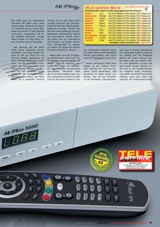 TELE-satellite World                             www.TELE-satellite.com/...
                                                                            Download this report in other languages from the Internet:
                                                                            Arabic         ‫العربية‬     www.TELE-satellite.com/TELE-satellite-1105/ara/abipbox.pdf
                                                                            Indonesian     Indonesia   www.TELE-satellite.com/TELE-satellite-1105/bid/abipbox.pdf
                                                                            German         Deutsch     www.TELE-satellite.com/TELE-satellite-1105/deu/abipbox.pdf
Box 55HD geht der slowakische         wichtig, da sie, wenn beim Boot-      English        English     www.TELE-satellite.com/TELE-satellite-1105/eng/abipbox.pdf
Hersteller AB IPBox einen völlig      vorgang gedrückt und gehalten,        Spanish        Español     www.TELE-satellite.com/TELE-satellite-1105/esp/abipbox.pdf
anderen Weg. Während der Recei-       einen Wechsel der Videoausgabe-       French         Français    www.TELE-satellite.com/TELE-satellite-1105/fra/abipbox.pdf
ver äußerlich auf den ersten Blick    auflösung erzwingt. Obwohl der        Hebrew         ‫עברית‬       www.TELE-satellite.com/TELE-satellite-1105/heb/abipbox.pdf
exakt der bereits in TELE-satellite   Receiver zwar Auflösung und Aus-      Chinese        中文          www.TELE-satellite.com/TELE-satellite-1105/man/abipbox.pdf
                                                                            Polish         Polski      www.TELE-satellite.com/TELE-satellite-1105/pol/abipbox.pdf
12-01/2011 vorgestellten AB IP-       gabesignal selbstständig anhand
                                                                            Portuguese     Português   www.TELE-satellite.com/TELE-satellite-1105/por/abipbox.pdf
Box 9900HD entspricht, verfügt        der verbundenen Geräte erken-
                                                                            Russian	       Русский		   www.TELE-satellite.com/TELE-satellite-1105/rus/abipbox.pdf
dieses Modell nur über einen Tu-      nen sollte, kam ich mehrmals in       Turkish        Türkçe      www.TELE-satellite.com/TELE-satellite-1105/tur/abipbox.pdf
ner und keine interne Festplatte.     die Situation, auf diesen kleinen                                 Available online starting from 1 April 2011
                                      Trick zurückgreifen zu müssen
   Das Gehäuse der AB IPBox           um wieder ein Signal auf meinen
55HD zieren wiederum Chrys-           Fernseher zaubern zu können.         aus Schulzeiten bekannte Spiel,            was zwar in Puncto Vermeidung
anthemen, zumindest denke ich,                                             auf einem Taschenrechnerdisplay            von Kabelsalat äußerst praktisch
dass es sich um diese Art von            Abgerundet wird die Frontpar-     Wörter darzustellen und macht              ist, möchte man die Festplatte
Blumen handelt, wenngleich ich        tie des Receivers noch durch ein     somit im Endergebnis wenig Sinn.           jedoch mit einem anderen Ge-
keine offizielle Bestätigung dafür    vierstelliges Segmentdisplay, mit                                               rät teilen oder sie einfach öfter
habe. Um die wichtigsten Funk-        dessen Hilfe der Receiver ver-         Dezent verborgen hinter einer            an- bzw. abstecken, so kann das
tionen des Receivers auch ohne        sucht, die ersten vier Buchsta-      Klappe an der rechten Front-               ganz schön nerven. Weiters fin-
Fernbedienung steuern zu kön-         ben des aktuellen Kanalnamens        seite befindet sich noch ein ein-          den sich an der Geräterückseite
nen, hat der Hersteller einige        darzustellen.   Manchmal     sieht   zelner Conax Kartenleser, USB              ein einzelner Scart Anschluss,
Tasten an der Frontseite unter-       das so erzielte Ergebnis ganz gut    Anschluss ist leider keiner vor-           eine HDMI und SP/DIF Buchse für
gebracht. Eine davon, die Menü        aus, gelegentlich erinnert es aber   handen. Den hat der Hersteller             digitales Audio bzw. Video und
Taste, ist in doppelter Hinsicht      auch an das Ihnen vielleicht noch    an der Rückseite untergebracht,            natürlich der Antennenanschluss




                                                                                         0.5                                       AB IPBox 55HD
                                                                                                                                                    04-05/201
                                                                                                                                                            1

                                                                                                                           Ein idealer Linux Receiver für alle
                                                                                                                              Sparfüchse, für den etliche
                                                                                                                              Zusatzsoftware bereit steht.




                                                                   www.TELE-satellite.com — 04-05/201 —
                                                                                                    1        TELE-satellite — Global Digital TV Magazine         31
 