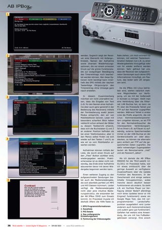 1




2                                                                              werden. Sogleich zeigt der Recei-    Rate ziehen, um mich erinnern zu
                                                                               ver eine Übersicht mit Anfangs-,     können, mit welcher Tastenkom-
                                                                               Endzeit, Namen der Aufnahme          bination Dateien nun z.B. zu einer
                                                                               sowie diversen Wiederholungs-        Wiedergabeliste hinzugefügt oder
                                                                               optionen, die vor einem erneuten     von ihr wieder entfernt werden
                                                                               Druck auf die grüne Funktionsta-     können. Sehr gefreut hat uns,
                                                                               ste zur endgültigen Bestätigung      dass der Receiver den aufgezeich-
                                                                               des Timereintrags noch bearbei-      neten Sendungen auch deren EPG
                                                                               tet werden können. Wer diese Op-     Informationen hinzufügt, ein Fea-
                                                                               tionen nicht benötigt kann inner-    ture, das leider sehr oft verges-
                                                                               halb des EPG mittels der raschen     sen wird.
                                                                               Tastenfolge OK/grün/grün den
                                                                               Timereintrag ohne Umwege ganz           Da die IPBox mit Linux betrie-
                                                                               rasch erstellen.                     ben wird, stehen natürlich meh-
                                                                                                                    rere Möglichkeiten zur Verfü-
                                                                                  In    diesem   Zusammenhang       gung, um sie mit der Außenwelt
3
                                                                               möchten wir nicht unerwähnt las-     in Kontakt zu bringen. Stellt man
                                                                               sen, dass die Eingabe von Text       eine Verbindung über die Ether-
                                                                               (z.B. für den Namen einer Aufnah-    net LAN Buchse her, so kann via
                                                                               me aber auch ganz generell in der    PC über die Protokolle Telnet und
                                                                               Bedienung des Receivers) mittels     FTP auf den Receiver zugegriffen
                                                                               der Fernbedienung exakt jenem        werden. Während Telnet in erster
                                                                               Modus entspricht, den wir von        Linie die Profis anspricht, die mit
                                                                               Mobiltelefonen kennen. Leser mit     Linux    Kommandozeilenparame-
                                                                               besonders scharfem Blick haben       tern umgehen können, so ist FTP
                                                                               vielleicht schon anhand der Bilder   für den Normalverbraucher die
                                                                               zu diesem Testbericht erkannt,       interessantere     Verbindungsart.
                                                                               dass sich die Buchstaben Q und Z     Ist es Ihnen z.B. auf Dauer zu auf-
                                                                               an anderer Position befinden als     wändig, externe Speichermedien
                                                                               bei einer Telefontastatur, aber in   immer an der USB Buchse an der
                                                                               den Menüs selbst finden sie sich     Geräterückseite an- oder abzu-
4                                                                              wieder auf den Tasten 7 und 9, so    stecken, so können sie alternativ
                                                                               wie wir es vom Mobiltelefon er-      ganz einfach per FTP auf die ge-
                                                                               warten würden.                       speicherten Daten zugreifen. Die
                                                                                                                    dafür notwendigen Zugangsdaten
                                                                                  Aufnahmen können mittels der      lauten als Benutzername „root“
                                                                               Liste, die durch einen Druck auf     und als Passwort „ipbox“.
                                                                               den „Files“ Button sichtbar wird,
                                                                               wiedergegeben werden. Prakti-           Als ich damals die AB IPBox
                                                                               scherweise ist es dabei nicht not-   9900HD für die TELE-satellit 12-
                                                                               wendig, das Ende einer Aufnahme      01/2011 im Praxistest hatte, war
                                                                               abzuwarten bevor mit deren Wie-      ich etwas enttäuscht über die
                                                                               dergabe begonnen werden kann.        geringe Auswahl an verfügbarer
                                                                                                                    Zusatzsoftware über die Update
                                                                                  Einen weiteren Zugang zu den      Funktion des Receivers. In der
                                                                               aufgezeichneten Sendungen bie-       Zwischenzeit sind einige weitere
5                                                                              tet auch die Medienwiedergabe,       Inhalte hinzugekommen, wobei
                                                                               die sich ebenfalls perfekt um MP3    manche davon deutlich besser
                                                                               und AVI Dateien kümmert. Leider      funktionieren als andere. So steht
                                                                               verfügt die Medienwiedergabe         z.B. ein YouTube Player zur Ver-
                                                                               nicht über jene intuitive Bedie-     fügung (dieser Bedarf allerdings
                                                                               nungsstruktur, die ansonsten bei     noch eines Updates bevor er mit
                                                                               der AB IPBox 55HD zum Einsatz        Enigma2 funktioniert) sowie ein
                                                                               kommt. Im Praxistest musste ich      Google Maps Tool, das mit vor-
                                                                               deshalb öfters die Hilfe-Taste zu    programmierten       Landschafts-
                                                                                                                    punkten ausgeliefert wird (unter
                                                                               1. EPG Programminformationen         anderem auch Autorennstrecken)
                                                                               2. Kanalliste                        und zudem ganz gut funktioniert.
                                                                               3. PID Details                       Gefallen hat weiters eine Anwen-
                                                                               4. Das umfangreiche                  dung, die uns mit live Fußballer-
                                                                               Einstellungsmenü
                                                                                                                    gebnissen versorgt. Eine ansich
                                                                               5. Feintuning der Videoausgabe


36 TELE-satellite — Global Digital TV Magazine — 04-05/201 — www.TELE-satellite.com
                                                         1
 