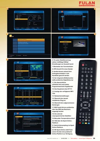 16                                                                                           21




17                                                                                           22




18           6. Für jeden Satelliteneintrag
             stehen vielfältige DiSEqC
             Einstellungen zur Auswahl bereit
             7. Bearbeiten der Favoritenlisten
             8. EPG Ansicht für einen Sender
             9. Kanäle können anhand ihrer
             Anfangsbuchstaben in der
             Kanalliste gesucht werden
             10. Der integrierte Bildbetrachter
             stellt problemlos Digitalfotos dar
             11. Die übersichtliche
19           Infoleiste wird nach jedem
             Programmwechsel eingelbendet
             12. Das Hauptmenü des ST7111
             13. Anzeige der verfügbaren MP3
             Titel
             14. Netzwerkeinstellungen
             15. Übersicht der derzeit
             installierten Plug-ins
             16. Übersicht der aufgenommenen
             Sendungen
             17. RSS Feeds können problemlos
             über das OSD des Receivers
20           angezeigt werden
             18. Die Liste der
             vorprogrammierten Satelliten
             19. Manueller Transpondersuchlauf
             20. FAQ über die Spark Online-
             Plattform
             21. Nachrichtenempfang via Spark
             Online-Plattform
             22. Mit Spark-Online stellt Fulan
             seinen Kunden eine praktische
             Online-Plattform zur Verfügung


     www.TELE-satellite.com — 04-05/201 —
                                      1       TELE-satellite — Global Digital TV Magazine   55
 