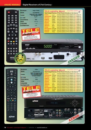 AWARD WINNING                       Digital Receivers of 21st Century

                               Manufacturer                Jaeger / Doebis

                               Website                     www.doebis.de
                                                                                    TELE-satellite World                            www.TELE-satellite.com/...
                                                                                    Read Indepth Review of This Product Directly on the Internet:
                                                     Digital HDTV        Receiver
                               Function                 with Smart Card reader      Arabic       ‫العربية‬     www.TELE-satellite.com/TELE-satellite-1101/ara/jaeger.pdf
                                                                for HD+             Indonesian   Indonesia   www.TELE-satellite.com/TELE-satellite-1101/bid/jaeger.pdf
                                    /LAN                         ●/—                German       Deutsch     www.TELE-satellite.com/TELE-satellite-1101/deu/jaeger.pdf
                               Channel Memory                    5000               English      English     www.TELE-satellite.com/TELE-satellite-1101/eng/jaeger.pdf
                                                                                    Spanish      Español     www.TELE-satellite.com/TELE-satellite-1101/esp/jaeger.pdf
                               DiSEqC                          1.0 / 1.2
                                                                                    French       Français    www.TELE-satellite.com/TELE-satellite-1101/fra/jaeger.pdf
                               S-Video/HDMI                      —/●
                                                                                    Hebrew       ‫עברית‬       www.TELE-satellite.com/TELE-satellite-1101/heb/jaeger.pdf
                               Scart/Digital Audio               ●/●                Chinese      中文          www.TELE-satellite.com/TELE-satellite-1101/man/jaeger.pdf
                                                                                    Polish       Polski      www.TELE-satellite.com/TELE-satellite-1101/pol/jaeger.pdf
                                                                                    Portuguese   Português   www.TELE-satellite.com/TELE-satellite-1101/por/jaeger.pdf
                                                                                    Russian	     Русский		   www.TELE-satellite.com/TELE-satellite-1101/rus/jaeger.pdf
                                                                                    Turkish      Türkçe      www.TELE-satellite.com/TELE-satellite-1101/tur/jaeger.pdf
                                                                       1
                                                               12-01/201
                                                           + 2011
                                            JAEGER HD                 TV
                                                      ly Fr iendly HD
                                       Excellent Fami ized for the HD+
                                        Receiver optim dard in Germany
                                                   Stan
                                      Transmission




                            0.62



                               Manufacturer                      AZBox
                               Website                      www.azbox.com
                                                                                    TELE-satellite World                             www.TELE-satellite.com/...
                                                                                    Read Indepth Review of This Product Directly on the Internet:
                                                       Digital HDTV Receiver with
                                                               and         Tuners   Arabic       ‫العربية‬     www.TELE-satellite.com/TELE-satellite-1101/ara/azbox.pdf
                               Function                  and various Multimedia
                                                           & Internet Features
                                                                                    Indonesian   Indonesia   www.TELE-satellite.com/TELE-satellite-1101/bid/azbox.pdf
                                                                                    German       Deutsch     www.TELE-satellite.com/TELE-satellite-1101/deu/azbox.pdf
                                     /LAN                         ●/●
                                                                                    English      English     www.TELE-satellite.com/TELE-satellite-1101/eng/azbox.pdf
                               Channel Memory                    15000
                                                                                    Spanish      Español     www.TELE-satellite.com/TELE-satellite-1101/esp/azbox.pdf
                               DiSEqC                      1.0 / 1.1 / 1.2 / 1.3    French       Français    www.TELE-satellite.com/TELE-satellite-1101/fra/azbox.pdf
                               S-Video/HDMI                       —/●               Hebrew       ‫עברית‬       www.TELE-satellite.com/TELE-satellite-1101/heb/azbox.pdf
                               Scart/Digital Audio                ●/●
                                                                                    Chinese      中文          www.TELE-satellite.com/TELE-satellite-1101/man/azbox.pdf
                                                                                    Polish       Polski      www.TELE-satellite.com/TELE-satellite-1101/pol/azbox.pdf
                                                                                    Portuguese   Português   www.TELE-satellite.com/TELE-satellite-1101/por/azbox.pdf
                                                                                    Russian	     Русский		   www.TELE-satellite.com/TELE-satellite-1101/rus/azbox.pdf
                                                                                    Turkish      Türkçe      www.TELE-satellite.com/TELE-satellite-1101/tur/azbox.pdf
                                                                         1
                                                                 12-01/201
                                                               IUM HD
                                              AZ BOX PREM watching
                                                           er for
                                            Perfect rec eiv ls available
                                             all TV channe erica
                                                  in South Am




78 TELE-satellite — Global Digital TV Magazine — 04-05/201 — www.TELE-satellite.com
                                                         1
 