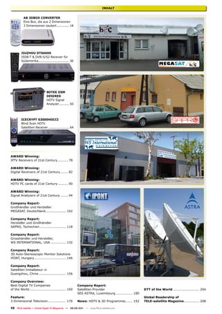 INHALT


          AB 3DBox CoNVErTEr
          Eine Box, die aus 2 Dimensionen
          3 Dimensionen zaubert ............ 18




        JIuzHou DTS6696
        ISDB-T & DVB-S/S2 Receiver für
        Südamerika.............................. 36




                             8DTEk DSM
                             DESIrED
                             HDTV Signal
                             Analyzer.......... 50




        ICECryPT S3000HDCCI
        Blind Scan HDTV
        Satelliten Receiver .................... 64




AWArD Winning:
IPTV Receivers of 21st Century.......... 78

AWArD Winning:
Digital Receivers of 21st Century ....... 82

AWArD Winning:
HDTV PC cards of 21st Century ......... 90

AWArD Winning:
Signal Analyzers of 21st Century ....... 94

Company report:
Großhändler und Hersteller
MEGASAT, Deutschland................... 102

Company report:
Hersteller und Großhändler
SAPRO, Tschechien ........................ 118

Company report:
Grosshändler und Hersteller,
WS INTERNATIONAL, USA .............. 132

Company report:
3D Auto-Stereoscopic Monitor Solutions
iPONT, Hungary ............................. 146

Company report:
Satelliten Installateur in
Guangzhou, China ......................... 156

Company overview:
Best Digital TV Companies                             Company report:
of the World.................................. 160    Satelliten Provider                          DTT of the World ........................ 204
                                                      SES ASTRA, Luxembourg ................ 180
Feature:                                                                                           Global readership of
3 Dimensional Television................. 176         News: HDTV & 3D Programmes ...... 192        TELE-satellite Magazine .............. 208

10 TELE-satellite — Global Digital TV Magazine — 08-09/201 — www.TELE-satellite.com
                                                         1
 
