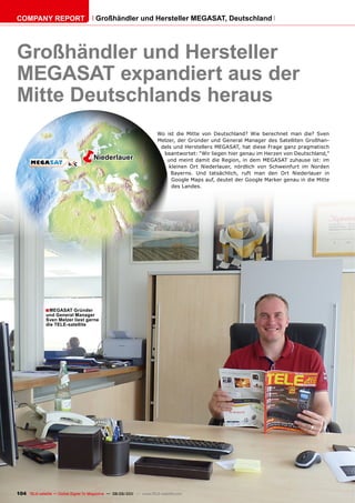 COmpAnY REpORT                          Großhändler und Hersteller mEGASAT, Deutschland




Großhändler und Hersteller
mEGASAT expandiert aus der
mitte Deutschlands heraus
                                                                       Wo ist die Mitte von Deutschland? Wie berechnet man die? Sven
                                                                       Melzer, der Gründer und General Manager des Satelliten Großhan-

                             ë         niederlauer
                                                                        dels und Herstellers MEGASAT, hat diese Frage ganz pragmatisch
                                                                         beantwortet: “Wir liegen hier genau im Herzen von Deutschland,”
                                                                          und meint damit die Region, in dem MEGASAT zuhause ist: im
                                                                           kleinen Ort Niederlauer, nördlich von Schweinfurt im Norden
                                                                            Bayerns. Und tatsächlich, ruft man den Ort Niederlauer in
                                                                            Google Maps auf, deutet der Google Marker genau in die Mitte
                                                                            des Landes.




              ■ mEGASAT Gründer
              und General manager
              Sven melzer liest gerne
              die TELE-satellite




104 TELE-satellite — Global Digital TV Magazine — 08-09/201 — www.TELE-satellite.com
                                                          1
 