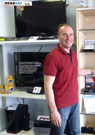 1




                            1. Eine kleine Auswahl der vielen
                            produkte im Angebot von mEGASAT.
                            2. Ein Erfolgsprodukt bei mEGASAT
                            sind diese Campingantennen
                            mit 38cm Spiegel unter einer
                            Kuppel. Ein eingebauter motor
                            findet dank voreingestellter
                            Transponderfrequenzen die
                            Satelliten automatisch.




114 TELE-satellite — Global Digital TV Magazine — 08-09/201 — www.TELE-satellite.com
                                                          1
 