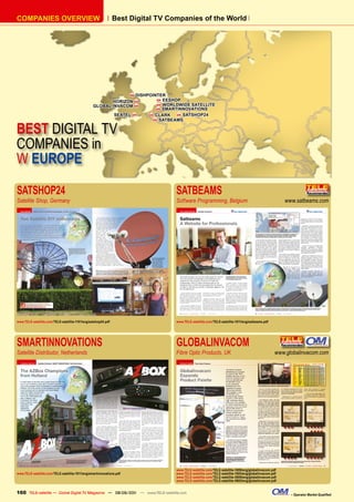 COmpAnIES OvERvIEW                                             Best Digital Tv Companies of the World




                                                                 DISHpOInTER
                                                                      H
                                                                         H EESHOp
                                                        HORIZOn H
                                                                         H WORLDWIDE SATELLITE
                                                 GLOBAL InvACOm H        H SmARTInnOvATIOnS

                                                         SEATEL H     H CLARK   H SATSHOp24
                                                                       H SATBEAmS


BEST DIGITAL TV
COMPANIES in
W EUROPE

SATSHOP24                                                                        SATBEAMS
Satellite Shop, Germany                                                          Software Programming, Belgium                                      www.satbeams.com




www.TELE-satellite.com/TELE-satellite-1101/eng/satshop24.pdf                     www.TELE-satellite.com/TELE-satellite-1011/eng/satbeams.pdf




SMARTINNOVATIONS                                                                 GLOBALINVACOM
Satellite Distributor, Netherlands                                               Fibre Optic Products, UK                                       www.globalinvacom.com




                                                                                 www.TELE-satellite.com/TELE-satellite-1009/eng/globalinvacom.pdf
www.TELE-satellite.com/TELE-satellite-1011/eng/smartinnovations.pdf              www.TELE-satellite.com/TELE-satellite-1005/eng/globalinvacom.pdf
                                                                                 www.TELE-satellite.com/TELE-satellite-0909/eng/globalinvacom.pdf
                                                                                 www.TELE-satellite.com/TELE-satellite-0805/eng/globalinvacom.pdf


160 TELE-satellite — Global Digital TV Magazine — 08-09/201 — www.TELE-satellite.com
                                                          1                                                                                           – Operator Market Qualified
 
