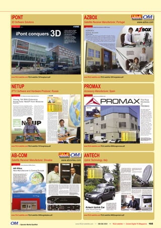 IPONT                                                                           AZBOX
3D Software Solutions                                                           Satellite Receiver Manufacturer, Portugal                   www.azbox.com




www.TELE-satellite.com/TELE-satellite-1107/eng/ipont.pdf                        www.TELE-satellite.com/TELE-satellite-1001/eng/azbox.pdf




NETUP                                                                           PROMAX
IPTV Software and Hardware Producer, Russia                                     Accessory Manufacturer, Spain




www.TELE-satellite.com/TELE-satellite-1101/eng/netup.pdf                        www.TELE-satellite.com/TELE-satellite-0909/eng/promax.pdf




AB-COM                                                                          ANTECH
Satellite Receiver Manufacturer, Slovakia                    www.abcomeu.com    Uplink Technology, Italy




www.TELE-satellite.com/TELE-satellite-1009/eng/abipbox.pdf                      www.TELE-satellite.com/TELE-satellite-0809/eng/antech.pdf




           – Operator Market Qualified                                 www.TELE-satellite.com — 08-09/201 — TELE-satellite — Global Digital TV Magazine
                                                                                                        1                                                 165
 