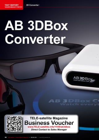 TEST REpORT                            3D Converter
该独家报道由技术专家所作




AB 3DBox
Converter




                                              TELE-satellite magazine
                                   Business voucher
                                          www.TELE-satellite.info/11/09/ab3dbox
                                            Direct Contact to Sales Manager


18   TELE-satellite — Global Digital TV Magazine — 08-09/201 — www.TELE-satellite.com
                                                           1
 