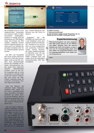 16                                                                             17




der DTS6696 nicht nur zuvor             bzw. mittels Webserver den                16. ISDB-T Suchlauf
aufgezeichnete Sendungen                Receiver aus der Ferne zu                 17. netzwerkeinstellungen
von externen USB 2.0 Spei-              steuern.                                  18. Die Kanalliste enthält sowohl programme die via
                                                                                  Satellit als auch via ISDB-T empfangen werden
chermedien     wiedergeben,
sondern er erlaubt auch die               Insgesamt      hat      der
Darstellung von JPEG Bildern            DTS6696 von Jiuzhou bei uns                               Expertenmeinung
sowie den Einsatz als MP3               in der Redaktion einen sehr
                                                                                      Wohnzimmertauglicher und reich ausgestat-
Jukebox. Nebenbei können                positiven Eindruck hinterlas-
                                                                                      teter pvR Combo Receiver für den DvB-S/2
externe Speichermedien üb-              sen, handelt es sich bei ihm
                                                                                      und ISDB-T Empfang. Dank des externen
rigens auch zum Ablegen der             doch um einen ausgereiften
aktuellen Kanalliste oder für           und problemlos funktionie-              +     netzteils sehr leicht und kompakt, so dass er
                                                                                      sich auch für Campingausflüge eignet. Eine
ein Softwareupdate genutzt              renden Combo Receiver,
                                                                                      sehr stabile und ausgereifte Software sowie     Juan Carlos Duarte
werden.                                 der neben Satellitensignalen                                                                      TELE-satellite
                                                                                      ein eingangsempfindlicher Tuner stellen wei-          Test Center
                                        in DVB-S/S2 auch mit den                                                                                  Chile
                                                                                      tere pluspunkte dar.
   Die Bild- und Tonqualität            terrestrischen Signalen in
des neuen Jiuzhou Receivers             ISDB-T umgehen kann und
                                                                                      keine
hat uns im Test sehr gut ge-            zudem durch die reibungslos
fallen, nicht nur bei HD- son-          funktionierenden PVR Fea-
                                                                                –
dern auch SD-Sendungen                  turesglänzt.
konnte der DTS6696 mit fri-
schen, kontrastreichen Far-
ben sowie einer angenehm
scharfen       Bildwiedergabe
punkten. Auch an den Au-
dio Ausgängen gab es nichts
auszusetzen und abgerundet
wurde das positive Gesamt-
bild noch durch die Mög-
lichkeit, Untertitel sowie ein
eventuell vorhandenes Tele-
text Signal darzustellen.

  Dass der Receiver mit
mehreren Audio Tonspuren
umgehen kann ergibt sich
bei einem Qualitätsprodukt
eines namhaften Herstellers
praktisch von selbst, eben-
so wie die Tatsache, dass es
während des gesamten Test-
laufs zu keinerlei Abstürzen
oder anderen Softwareprob-
lemen kam.

  Die auf externe Speicher-
medien abgelegten Aufnah-
men lassen sich auf einen PC
übertragen und dort z.B. zu
einer DVD weiterverarbei-
ten. Der DTS6696 von Jiuz-
hou verfügt zudem über eine
RJ45 Netzwerkbuchse und
bietet damit die Möglichkeit,
Aufnahmen auch via Netz-
werk per FTP-Verbindung
auf den PC zu übertragen


44 TELE-satellite — Global Digital TV Magazine — 08-09/201 — www.TELE-satellite.com
                                                         1
 