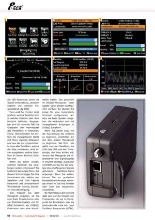 1                                                      2                                    3




4                                                      5                                    6




    die LED-Spannung sowie die             nation haben. Das geschieht
    Signal-Umschaltung zwischen            im DiSEqC-Menüpunkt. Jeder
    oberem und unterem Fre-                Satellit kann einzeln konfigu-
    quenzband (22 kHz).                    riert werden. So können Sie
       Das Local Sat Fenster zeigt         einige für eine motorisierte
    grafisch, welche Satelliten sich       Schüssel konfigurieren, an-
    in welcher Position über dem           dere als feste Quellen einge-
    Horizont befinden. Vorgege-            ben, die verbunden sind mit
    ben sind (in unserem Fall) die         vorgegebenen Eingängen zu
    Ortsdaten der Heimatstadt              DiSEqC-Schaltern.
    des Herstellers in Shenzhen,              Wenn Sie bereit sind, mit
    China. Überschreiben Sie ein-          der Ausrichtung der Antenne
    fach die vorgegebenen Werte            zu beginnen, empfehlen wir
    mit Ihren eigenen Ortsdaten            mit dem ersten Menüpunkt
    und aus der vorprogrammier-            zu beginnen: Sat find. Hier
    te Liste aller Satelliten, welche      wählt man den Satelliten, die
    die Erde umkreisen, wird Ih-           LOFs des LNB und den Trans-
    nen ausgelesen, welche Satel-          ponder, den man eichen will,
    liten an Ihrem Wohnort sicht-          worauf das Messgerät die Si-
    bar sind.                              gnalstärke und Signalqualität
       Wenn Sie schon wissen,              in Prozent anzeigt. Zusätzlich
    welchen Satelliten Sie emp-            wird BER und der bei der Ana-
    fangen wollen, interessiert Sie        lyse des empfangenen Signals
    bestimmt das Angle Menu. Auf           gefundene      Satelliten-Name
    diesem Schirm tragen Sie Ihre          angezeigt. Wenn Sie wollen,
    Koordinaten ein, wählen den            können Sie zur grafischen
    Satelliten und DSM Desired             Konstellations-Anzeige entwe-
    berechnet alle erforderlichen          der direkt im Sat find Fenster
    Winkelwerte: Azimut, Elevati-          oder über das Hauptmenu
    on und LNB-Neigung.                    umschalten.
       Nun müssen Sie dem                     8D Technology kann wirklich
    Messgerät eingeben, ob Sie             stolz sein auf die Vielzahl von
    eine feste Einzelantenne oder          Frequenzen, die sie im Menü-
    ein Multifeed-System mit Di-           punkt Sat Find bieten. Hier die
    SEqC-Schaltern, ein DiSEqC-            eindrucksvolle Liste der Local
    Drehmotor oder eine Kombi-             Oscillator Frequenzen (LOFs),


    54   TELE-satellite — Global Digital TV Magazine — 08-09/201 — www.TELE-satellite.com
                                                               1
 