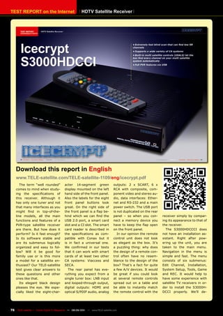 TEST REpORT on the Internet                              HDTv Satellite Receiver




     Download this report in English
     www.TELE-satellite.com/TELE-satellite-1109/eng/icecrypt.pdf
        The term “well rounded”             acter 14-segment green                 outputs: 2 x SCART, 6 x
     comes to mind when study-              display mounted on the left            RCA with composite, com-
     ing the specifications of              hand side of the front panel.          ponent video and stereo au-
     this receiver. Although it             Also the labels for the eight          dio, data interfaces: Ether-
     has only one tuner and not             front panel buttons look               net and RS-232 and a main
     that many interfaces as you            great. On the right side of            power switch. The USB port
     might find in top-of-the-              the front panel is a flap be-          is not duplicated on the rear
     line models, all the main              hind which we can find the             panel – so when you con-        receiver simply by compar-
     functions and features of a            USB 2.0 port, a smart card             nect a memory device you        ing its appearance to that of
     PVR-type satellite receiver            slot and a CI slot. The smart          have to keep the flap open      the receiver.
     are there. But how does it             card reader is described in            on the front panel.               The S3000HDCCCI does
     perform? Is it fast enough?            the specifications as com-                In our opinion the remote    not have an installation as-
     Is its software stable and             patible with Conax but it              control unit does not look      sistant. Right after pow-
     are its submenus logically             is in fact a universal one.            as elegant as the box. It’s     ering up the unit, you are
     organized and easy to fol-             We confirmed in our tests              a puzzling thing: why does      taken to the main menu.
     low? Will it be good for               that it can work with smart            the design of a remote con-     Navigation in the menu is
     family use or is this more             cards of at least two other            trol often have no resem-       simple and fast. The menu
     a model for a satellite en-            CA systems: Viaccess and               blance to the design of the     consists of six submenus:
     thusiast? Our TELE-satellite           SECA.                                  box? That’s a fact for quite    Edit Channel, Installation,
     test gives clear answers to              The rear panel has eve-              a few A/V devices. It would     System Setup, Tools, Game
     these questions and other              rything you expect from a              be great if you could look      and REC. It would help to
     ones like that.                        single tuner box: LNB input            at several remote controls      have some experience with
        Its elegant black design            and looped-through output,             spread out on a table and       satellite TV receivers in or-
     pleases the eye. We espe-              digital outputs: HDMI and              be able to instantly match      der to install the S3000H-
     cially liked the eight-char-           optical S/PDIF audio, analog           the remote control with the     DCCI properly. We’ll de-




76    TELE-satellite — Global Digital TV Magazine — 08-09/201 — www.TELE-satellite.com
                                                            1
 