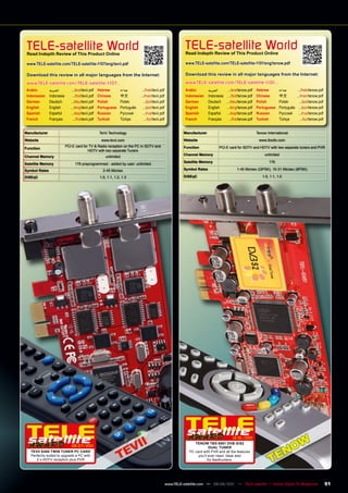 TELE-satellite World
 Read Indepth Review of This product Online
                                                                                                                  TELE-satellite World
                                                                                                                  Read Indepth Review of This product Online

 www.TELE-satellite.com/TELE-satellite-1107/eng/tevii.pdf                                                         www.TELE-satellite.com/TELE-satellite-1101/eng/tenow.pdf

 Download this review in all major languages from the Internet:                                                   Download this review in all major languages from the Internet:

 www.TELE-satellite.com/TELE-satellite-1107...                                                                    www.TELE-satellite.com/TELE-satellite-1101...
 Arabic        ‫العربية‬         .../ara/tevii.pdf    Hebrew           ‫עברית‬        .../heb/tevii.pdf               Arabic        ‫العربية‬    .../ara/tenow.pdf Hebrew    ‫עברית‬        .../heb/tenow.pdf
 Indonesian    Indonesia       .../bid/tevii.pdf    Chinese          中文	         .../man/tevii.pdf                Indonesian    Indonesia .../bid/tenow.pdf Chinese    中文	         .../man/tenow.pdf
 German        Deutsch        .../deu/tevii.pdf     Polish           Polski        .../pol/tevii.pdf              German        Deutsch .../deu/tenow.pdf Polish       Polski        .../pol/tenow.pdf
 English       English        .../eng/tevii.pdf     Portuguese       Português     .../por/tevii.pdf              English       English   .../eng/tenow.pdf Portuguese Português     .../por/tenow.pdf
 Spanish       Español        .../esp/tevii.pdf     Russian	         Русский	      .../rus/tevii.pdf              Spanish       Español   .../esp/tenow.pdf Russian	   Русский	      .../rus/tenow.pdf
 French        Français         .../fra/tevii.pdf   Turkish          Türkçe         .../tur/tevii.pdf             French        Français    .../fra/tenow.pdf Turkish  Türkçe         .../tur/tenow.pdf


manufacturer                                        TeVii Technology                                             manufacturer                               Tenow International
Website                                               www.tevii.com                                              Website                                     www.tbsdtv.com
                           PCI-E card for TV & Radio reception on the PC in SDTV and                             Function             PCI-E card for SDTV and HDTV with two separate tuners and PVR
Function
                                         HDTV with two separate Tuners
                                                                                                                 Channel memory                                  unlimited
Channel memory                                           unlimited
                                                                                                                 Satellite memory                                  176
Satellite memory                 178 preprogrammed - added by user: unlimited
Symbol Rates                                           2-45 Ms/sec                                               Symbol Rates                   1-45 Ms/sec (QPSK), 10-31 Ms/sec (8PSK)

DiSEqC                                               1.0, 1.1, 1.2, 1.3                                          DiSEqC                                        1.0, 1.1, 1.2




                                                                                                                                              12-01/201
                                                                                                                                                      1
                                                                                                                       TEnOW TBS 6981 DvB-S/S2
                              06-07/201
                                      1                                                                                         DUAL TUnER
   TEvII S480 TWIn TUnER pC CARD                                                                                    PC card with PVR and all the features
   Perfectly suited to upgrade a PC with                                                                                 you’ll ever need. Ideal also
      2 x HDTV reception plus PVR                                                                                              for feedhunters.




                                                                                                        www.TELE-satellite.com — 08-09/201 — TELE-satellite — Global Digital TV Magazine
                                                                                                                                         1                                                                91
 
