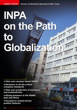 172 TELE-satellite International — The World‘s Largest Digital TV Trade Magazine — 12-01/2012 — www.TELE-satellite.com
•	Their own receiver brand INPAX
•	Receivers in all the critical
reception standards
•	Their own production of receivers
and multiswitches
•	Strong presence in the Middle
East and Africa
•	Focused on market driven
product features
INPA
on the Path
to
Globalization
COMPANY REPORT Receiver and Multiswitch Manufacturer INPA, Turkey
 