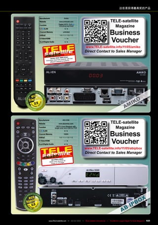 这些是获得最高奖的产品
Manufacturer AB-COM
Website www.abcomeu.com
Function
HDTV Linux Receiver with
single tuner and USB for PVR
/LAN ● / ●
Channel Memory 10000
DiSEqC 1.0 / 1.1 / 1.2 / 1.3
S-Video/HDMI — / ●
Scart/Digital Audio ● / ●
0.5
04-05/201
1
AB IPBox 55HD
Ideal Linux receiver for
those on a budget
TELE-satellite
Magazine
Business
Voucher
www.TELE-satellite.info/11/05/abipbox
Direct Contact to Sales Manager
Manufacturer Amiko
Website www.amikostb.com
Function
Digital HDTV
including dual boot
/LAN ● / ●
Channel Memory unlimited
DiSEqC 1.0 / 1.1 / 1.2 / 1.3
S-Video/HDMI — / ●
Scart/Digital Audio ● / ●
0.5
04-05/201
1
Amiko SHD-8900 Alien
Innovative dual boot receiver with two
different operating systems
TELE-satellite
Magazine
Business
Voucher
www.TELE-satellite.info/11/05/amiko
Direct Contact to Sales Manager
101
www.TELE-satellite.com — 02-03/2012 — TELE-satellite International — The World‘s Largest Digital TV Trade Magazine
 