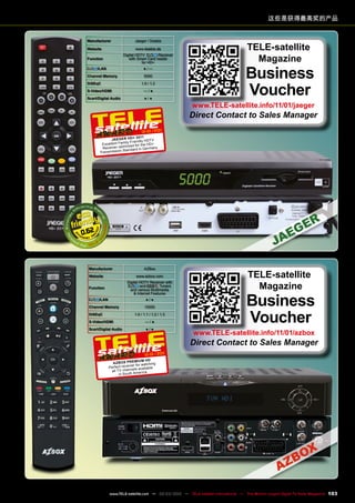 这些是获得最高奖的产品
Manufacturer AZBox
Website www.azbox.com
Function
Digital HDTV Receiver with
and Tuners
and various Multimedia
& Internet Features
/LAN ● / ●
Channel Memory 15000
DiSEqC 1.0 / 1.1 / 1.2 / 1.3
S-Video/HDMI — / ●
Scart/Digital Audio ● / ●
12-01/201
1
AzBox Premium HD
Perfect receiver for watching
all TV channels available
in South America
TELE-satellite
Magazine
Business
Voucher
www.TELE-satellite.info/11/01/azbox
Direct Contact to Sales Manager
Manufacturer Jaeger / Doebis
Website www.doebis.de
Function
Digital HDTV Receiver
with Smart Card reader
for HD+
/LAN ● / —
Channel Memory 5000
DiSEqC 1.0 / 1.2
S-Video/HDMI — / ●
Scart/Digital Audio ● / ●
0.62
12-01/201
1
Jaeger HD+ 2011
Excellent Family Friendly HDTV
Receiver optimized for the HD+
Transmission Standard in Germany
TELE-satellite
Magazine
Business
Voucher
www.TELE-satellite.info/11/01/jaeger
Direct Contact to Sales Manager
103
www.TELE-satellite.com — 02-03/2012 — TELE-satellite International — The World‘s Largest Digital TV Trade Magazine
 