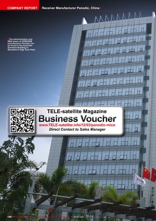 ■
126 TELE-satellite International — The World‘s Largest Digital TV Trade Magazine — 02-03/2012 — www.TELE-satellite.com
The administration and
R&D teams of OEM/ODM
manufacturer Panodic can
be found in the futuristic
Grentech Building in
Shenzhen’s High Tech Park.
COMPANY REPORT Receiver Manufacturer Panodic, China
TELE-satellite Magazine
Business Voucher
www.TELE-satellite.info/12/03/panodic-mico
Direct Contact to Sales Manager
 