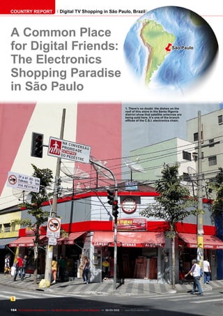 ëSão Paulo
1
164 TELE-satellite International — The World‘s Largest Digital TV Trade Magazine — 02-03/2012 — www.TELE-satellite.com
A Common Place
for Digital Friends:
The Electronics
Shopping Paradise
in São Paulo
1. There’s no doubt: the dishes on the
roof of this store in the Santa Ifigenia
district show that satellite antennas are
being sold here. It’s one of the branch
offices of the C.S.I. electronics chain.
COUNTRY REPORT Digital TV Shopping in São Paulo, Brazil
 