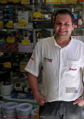 ■
170 TELE-satellite International — The World‘s Largest Digital TV Trade Magazine — 02-03/2012 — www.TELE-satellite.com
Luiz is a salesman
at CenterSat and is
happy that his shop
sells about 70 satellite
antennas every month.
 