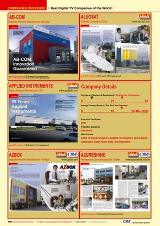 Best Digital TV Companies of the World
COMPANIES OVERVIEW
AB-COM
Satellite Receiver Manufacturer, Slovakia
www.TELE-satellite.com/TELE-satellite-1111/eng/abcom.pdf
www.TELE-satellite.com/TELE-satellite-1009/eng/abipbox.pdf
ALUOSAT	
Satellite Consultant, China	 www.aluosat.com
www.TELE-satellite.com/TELE-satellite-0905/eng/aluosat.pdf
APPLIED INSTRUMENTS	
Signal Analyzer Manufacturer, USA	 www.appliedin.com
www.TELE-satellite.com/TELE-satellite-1111/eng/applied.pdf
Company Details
Engineers in Research & Development | Total Number of Employees
▼ ▼
0................................25....................................50
Average Turnover (Previous, This, Next Year Estimates)
▼
0................................10....................20 Mio U$D
Production Certificates
DVB
Production Categories
own brand
Main Products
Cable TV Signal Analyzers, Satellite TV Analyzers, Noise Signal
Generators, Noise Power Ratio Test Instrument
AZBOX	
Satellite Receiver Manufacturer, Portugal	 www.azbox.com
AZURESHINE	
Professional Dish Manufacturer, Taiwan	 www.azureshine.com.tw
www.TELE-satellite.com/TELE-satellite-0707/eng/azureshine.pdf
190 – Operator Market Qualified
TELE-satellite International — The World‘s Largest Digital TV Trade Magazine — 02-03/2012 — www.TELE-satellite.com
 