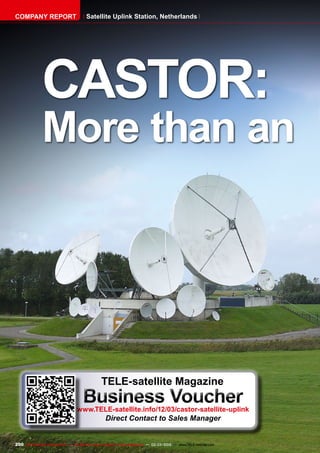 200 TELE-satellite International — The World‘s Largest Digital TV Trade Magazine — 02-03/2012 — www.TELE-satellite.com
CASTOR:
More than an
COMPANY REPORT Satellite Uplink Station, Netherlands
TELE-satellite Magazine
Business Voucher
www.TELE-satellite.info/12/03/castor-satellite-uplink
Direct Contact to Sales Manager
 