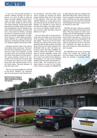 ■
204 TELE-satellite International — The World‘s Largest Digital TV Trade Magazine — 02-03/2012 — www.TELE-satellite.com
Administrative building in
Burum in northern Holland,
where CASTOR rents offices
from Stratos.
If you ever find yourself traveling in
northern Holland through the town of
Burum, you won’t be able to help but
notice the giant satellite antenna farm.
Large 32-meter antennas stand along-
side 16.4-meter dishes as well as many
nine-meter antennas. There’s also a large
assortment of smaller dishes of all sizes.
The groundstation used to belong to the
Dutch telecommunications provider KPN
but is now owned by Stratos, a leading
provider for Inmarsat services. Ivo Veld-
kamp successfully negotiated a manage-
ment buy-out in early 2005 and estab-
lished CASTOR. As a result CASTOR has
become an important provider at the Bu-
rum Teleport together with Stratos itself.
Managing Director Edwin Cras told us
more about those early days: “We start-
ed with seven employees; they had con-
trol over a total of six antennas: a small
4.6-meter dish, two 6.0-meter antennas
and three of the large 9.0-meter giants.”
The young company proved to be suc-
cessful in the market and has been able
to increase their sales from four million
Euros back then towards almost 10 mil-
lion Euros today. “We grow between 10
and 20% every year.”
Who are the heavyweights for CASTOR
at the Burum Teleport? “An important
part of our business is with Maritime Ser-
vice Providers,” comments Edwin Cras,
“which includes for example the Miami
based company MTN, one of the largest
in this segment.” MTN has been using
CASTOR Teleport for many years to pro-
vide Internet service as well as their own
onboard TV channels to cruise ships at
this side of the globe. “For these custom-
ers we put our largest system into ser-
vice: the 16.4-meter dish that is fixed on
NSS12 at 57 east.”
The 16.4-meter dish is not the only an-
tenna that was added since the founding
of the company; nine-meter dishes were
also added. “Three of our five 9.0-meter
antennas are used for the Ku-band: one is
pointed to AM1 at 40E, another to ASTRA
3B at 23.5E and the third is aligned with
EUTELSAT W2A at 10E.” We were sur-
prised to learn what these satellites are
used for; Edwin Cras explains: “They are
used to provide passenger planes with
Internet access so that the passengers
don’t have to do without their laptops or
Smartphones.” For this service CASTOR
handles both the uplink and downlink In-
ternet traffic, The remaining two nine-
meter dishes are used for the C-band.
“One of them is pointed to EXPRESS A4
at 14W while the other one is aligned with
INTELSAT 906 at 64E.” Both of these up-
links are used for maritime data transmis-
sions. CASTOR has also been uplinking
transponders for the Dutch DTH bouquet
Canal Digitaal from Burum using a 9 me-
ter antenna on Astra 3B.
CASTOR has been offering occasional
capacity (short SNG transmissions) since
2010. “We have leased an entire tran-
sponder with 54 MHz bandwidth on AM44
at 11W and use it to offer SNG transmis-
sions”, Edwin Cras tells us, “One hour of
transmission time with a bandwidth of 36
MHz costs 600 Euros with us.” The band-
width is precisely set up for an HD chan-
nel. “Customers can select the slots on
their own through our online booking sys-
tem”, he adds.
But CASTOR’s main source of earnings
comes from ‘closed user groups’. Ed-
win Cras explains what that means: “We
have, for example, a European country
 