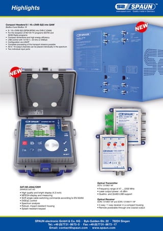 Compact Headend 8 / 16 x DVB-S(2) into QAM
BluBox 8 and BluBox 16
•	 8	/	16	x	DVB-S(2)	(QPSK/8PSK)	into	DVB-C	(QAM)
•	 For	the	reception	of	60/120	TV	programs	SD/HD	and
	 30/60	Radio	programs
•	 Compact	dimensions	and	high	energy	efficiency
•	 LNB	control	with	14/18	V	+	22	kHz	or	DiSEqC	
•	 Configuration	via	LAN/IP
•	 Complete	processing	of	the	transport	streams	possible
•	 All	8	/	16	output	channels	can	be	placed	individually	in	the	spectrum
•	 Two	individual	input	ports
SAT-HD-ANALYZER
SPAROS SAT HD
•	High	quality	and	bright	display	(4.3	inch)
•	MPEG4-display	and	measuring
•	SCR	single	cable	switching	commands	according	to	EN	50494
•	DiSEqC	control
•	Spectrum	analysis
•	Robust,	impact-resistant	housing
•	Splash-resistant	keypad
Optical Transmitter
SOTx 1310607 NF
•	Frequency	range	of	47	...	2200	MHz
•	Laser	output	power:	+6	dBm
•	Quattro-	and	QUAD-LNB	support
Optical Receiver
SORx 1310607 NF and SORx 1310607/1 NF
•	4-way	/	1-way	receiver	in	a	compact	housing
•	Remote	powerable	through	one	coaxial	output
 