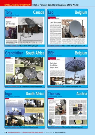 Hall of Fame of Satellite Enthusiasts of the World
SATELLITE DXer OVERVIEW
Tony	 Canada
Tony Di Rienzo, Toronto
www.TELE-satellite.com/TELE-satellite-0711/eng/tony.pdf
Grandfather	 South Africa
Ivor Cartmell, Johannesburg
www.TELE-satellite.com/TELE-satellite-0711/eng/grandfather.pdf
Ingo	 South Africa
Ingo Salomon, Stilfontein
www.TELE-satellite.com/TELE-satellite-0709/eng/ingo.pdf
Leo	 Belgium
Leo Stouten, Leuven
www.TELE-satellite.com/TELE-satellite-0705/eng/leostouten.pdf
BSH	 Belgium
Aimé Holvoet, Brussels
www.TELE-satellite.com/TELE-satellite-0705/eng/bsh.pdf
Thomas	 Austria
Thomas Haring, Vienna
www.TELE-satellite.com/TELE-satellite-0609/eng/c-band.pdf
234
Hall of Fame of Satellite Enthusiasts of the World
SATELLITE DXer OVERVIEW
TELE-satellite International — The World‘s Largest Digital TV Trade Magazine — 02-03/2012 — www.TELE-satellite.com
 