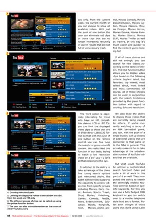 4
5
6
7
84 TELE-satellite International — The World‘s Largest Digital TV Trade Magazine — 02-03/2012 — www.TELE-satellite.com
day only, from the current
week, the current month or
you can choose to show all
available videos. With just
the push of one button the
user can eliminate old clips
or those clips that are no
longer interesting resulting
in search results that are not
full of unnecessary trash.
4. Country selection Spain
5. Limiting the displayed videos to those from the USA,
from this week and HD-only
6. The different groups of clips can be called up using
the yellow function button
7. The user can also orient themselves to the tastes of
other YouTube users
The third option is espe-
cially interesting for those
who have an HD compat-
ible plasma, LCD or LED TV:
you can limit the displayed
video clips to those that are
in 640x480 or 1280x720 for-
mat so that with the push of
one button on the remote
control you can fine tune
the search to ignore non-HD
content. We really liked this
function in our tests; trying
to watch a low resolution
video on a 50“ LCD TV isn‘t
all that pleasing to the eye.
In addition to the ability to
take advantage of the three
fine tuning search options
just mentioned above, the
Spark software also supports
the capability to access vid-
eo clips from specific groups
including Movies, Cars, Mu-
sic, Animals, Sports, Travel,
Short Movies, Videoblog,
Games, Comedy, People,
News, Entertainment, Edu-
cation, HowTo, Nonprofit,
Tech, Movies_anime_ani-
mal, Movies Comedy, Movies
Documentation, Movies Ac-
tion, Movies Classics, Mov-
ies Foreign, Movies Horror,
Movies Drama, Movies Fam-
ily, Movies Shorts, Movies
SciFi, Movies Thriller as well
as Trailers. In this way it‘s
much easier and quicker to
find the content you‘re look-
ing for!
If all of these choices are
still not enough, you can
search for new videos ac-
cording on the tastes of oth-
ers. The blue function button
allows you to display video
clips based on the following
criteria: highest rated, top
favorites, top viewed, most
talked about, most linked
and most commented. Of
course, all of these choices
can be used in conjunction
with the search limitations
provided by the green func-
tion button with regard to
country, date and resolution.
We also liked the ability
to display those videos that
are currently being viewed
by others. If you‘re cur-
rently watching a recap of
an NBA basketball game,
you can, with the push of a
single button, call up dozens
of additional videos that are
connected to that game or
to the NBA in general. This
actually makes it fun to take
advantage of the unbeliev-
able number of YouTube vid-
eos that are available.
But what would YouTube
be without a sophisticated
search function? Fulan put
quite a bit of work in this
part of it as well. They inte-
grated the ability to search
the seemingly endless You-
Tube archives based on spe-
cific keywords. For this you
can use a fully fledged OSD
keyboard or you can switch
over to a mobile telephone
style text entry format. Fu-
lan even thought of those
users that don‘t utilize Latin
 