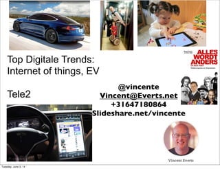 Top Digitale Trends:
Internet of things, EV
Tele2
@vincente
Vincent@Everts.net
+31647180864
Slideshare.net/vincente
Tuesday, June 3, 14
 