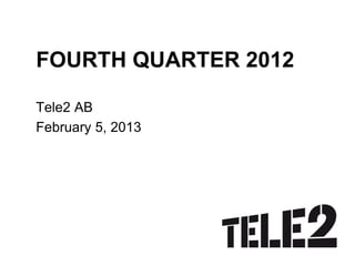 FOURTH QUARTER 2012

Tele2 AB
February 5, 2013
 