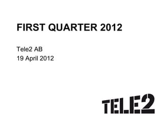 FIRST QUARTER 2012

Tele2 AB
19 April 2012
 
