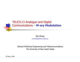TELE3113 Analogue and Digital
         Communications – M-ary Modulation


                                     Wei Zhang
                                 w.zhang@unsw.edu.au



                School of Electrical Engineering and Telecommunications
                           The University of New South Wales


30 Sept. 2009
 