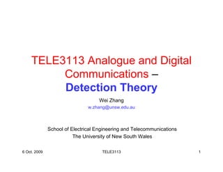 TELE3113 Analogue and Digital
         Communications –
         Detection Theory
                                   Wei Zhang
                               w.zhang@unsw.edu.au



              School of Electrical Engineering and Telecommunications
                         The University of New South Wales

6 Oct. 2009                          TELE3113                           1
 