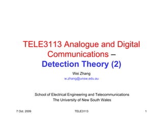 TELE3113 Analogue and Digital
         Communications –
        Detection Theory (2)
                                   Wei Zhang
                               w.zhang@unsw.edu.au



              School of Electrical Engineering and Telecommunications
                         The University of New South Wales

7 Oct. 2009                          TELE3113                           1
 