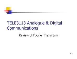 TELE3113 Analogue & Digital
Communications
     Review of Fourier Transform




                                   p. 1
 
