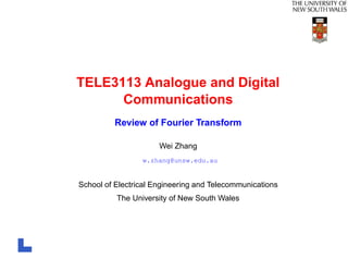TELE3113 Analogue and Digital
      Communications
         Review of Fourier Transform

                      Wei Zhang
                 w.zhang@unsw.edu.au


School of Electrical Engineering and Telecommunications
          The University of New South Wales
 