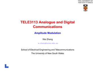 TELE3113 Analogue and Digital
Communications
Amplitude Modulation
Wei Zhang
w.zhang@unsw.edu.au
School of Electrical Engineering and Telecommunications
The University of New South Wales
 