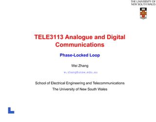 TELE3113 Analogue and Digital
      Communications
               Phase-Locked Loop

                      Wei Zhang
                 w.zhang@unsw.edu.au


School of Electrical Engineering and Telecommunications
          The University of New South Wales
 