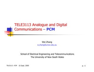 TELE3113 Analogue and Digital
          Communications – PCM


                                        Wei Zhang
                                    w.zhang@unsw.edu.au



                   School of Electrical Engineering and Telecommunications
                              The University of New South Wales


TELE3113 - PCM   16 Sept. 2009                                               p. -1
 