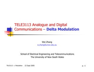 TELE3113 Analogue and Digital
           Communications – Delta Modulation


                                             Wei Zhang
                                         w.zhang@unsw.edu.au



                    School of Electrical Engineering and Telecommunications
                               The University of New South Wales


TELE3113 - ∆ Modulation   23 Sept 2009                                        p. -1
 