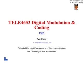 TELE4653 Digital Modulation &
          Coding
                            PSD
                          Wei Zhang
                     w.zhang@unsw.edu.au


    School of Electrical Engineering and Telecommunications
              The University of New South Wales
 