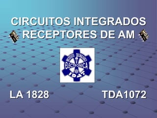 CIRCUITOS INTEGRADOS
RECEPTORES DE AM
LA 1828 TDA1072
 