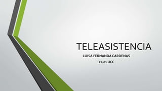 TELEASISTENCIA
LUISA FERNANDA CARDENAS
12-01 UCC
 