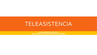 TELEASISTENCIA
LAURA BIBIANA SANTOSA
UNIVERSIDAD COOPERATIVA DE COLOMBIA
 