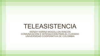 TELEASISTENCIA
WENDY KARINA MOGOLLON RINCON
COMUNICACIÓN E INTERACCIÓN PARA EL CUIDADO
UNIVERSIDAD COOPERATIVA DE COLOMBIA
 