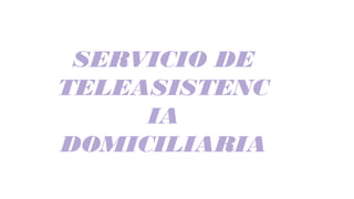 SERVICIO DE
TELEASISTENC
IA
DOMICILIARIA
 