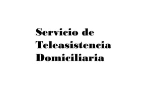Servicio de
Teleasistencia
Domiciliaria
 